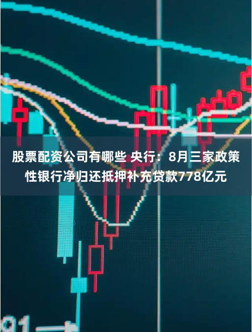 股票配资公司有哪些 央行：8月三家政策性银行净归还抵押补充贷款778亿元