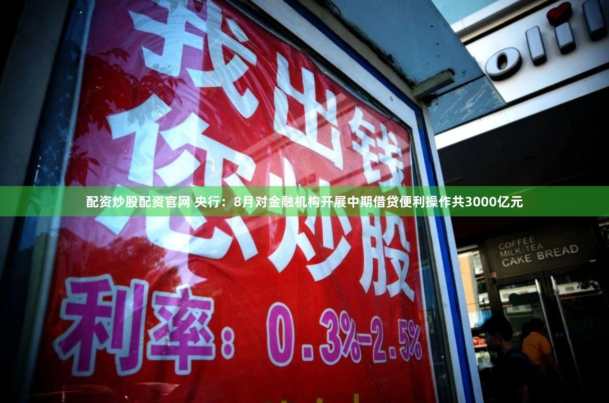 配资炒股配资官网 央行：8月对金融机构开展中期借贷便利操作共3000亿元