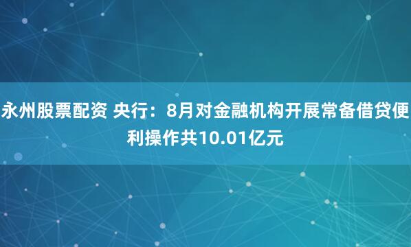 永州股票配资 央行：8月对金融机构开展常备借贷便利操作共10.01亿元