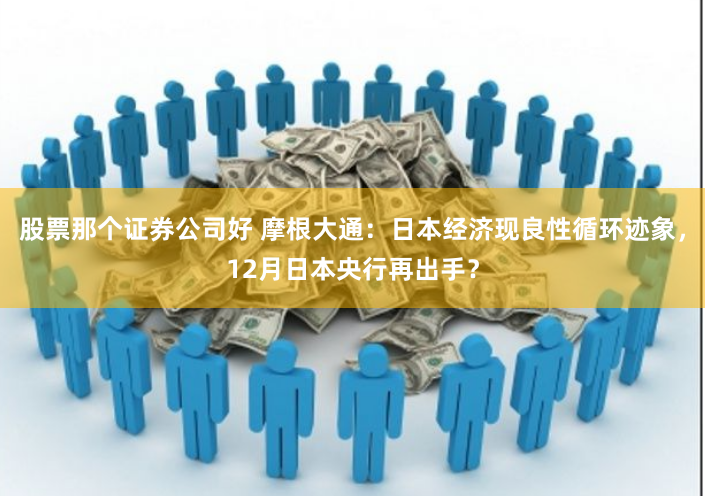 股票那个证券公司好 摩根大通：日本经济现良性循环迹象，12月日本央行再出手？