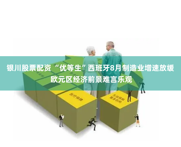 银川股票配资 “优等生”西班牙8月制造业增速放缓 欧元区经济前景难言乐观
