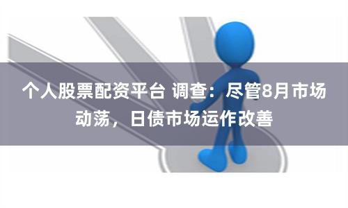 个人股票配资平台 调查：尽管8月市场动荡，日债市场运作改善