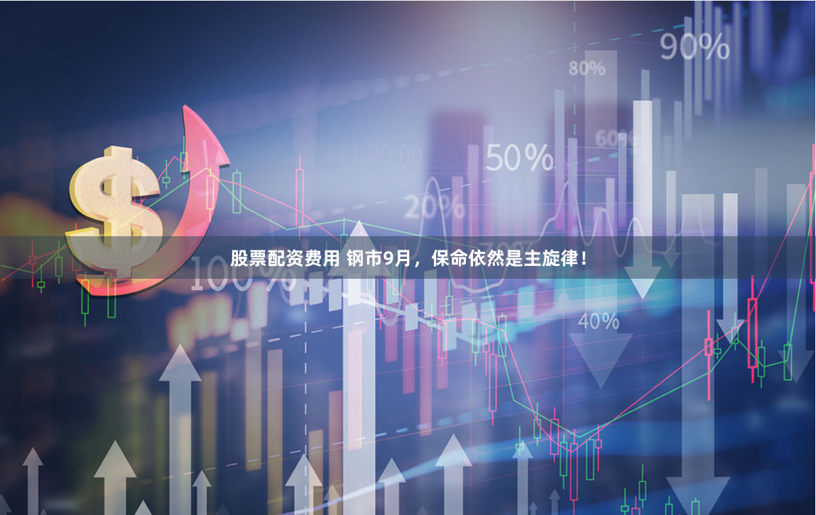 股票配资费用 钢市9月，保命依然是主旋律！