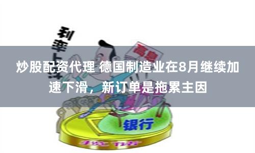 炒股配资代理 德国制造业在8月继续加速下滑，新订单是拖累主因
