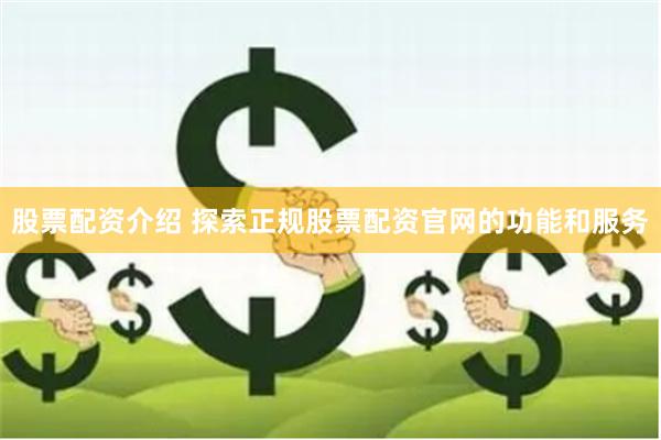 股票配资介绍 探索正规股票配资官网的功能和服务