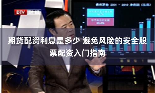 期货配资利息是多少 避免风险的安全股票配资入门指南
