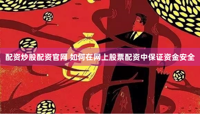配资炒股配资官网 如何在网上股票配资中保证资金安全