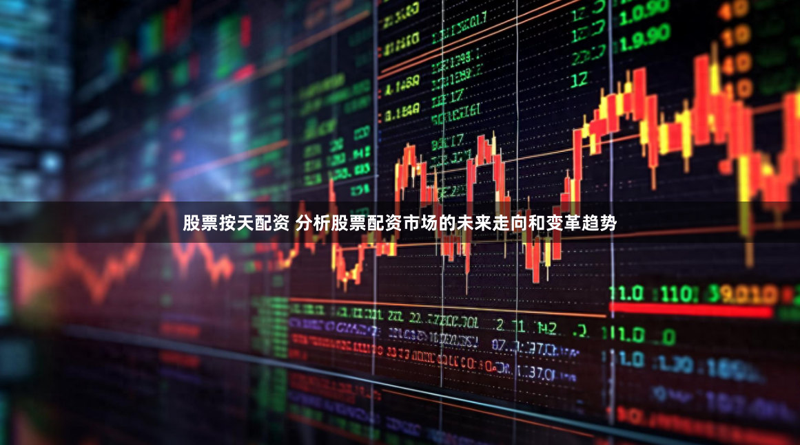 股票按天配资 分析股票配资市场的未来走向和变革趋势