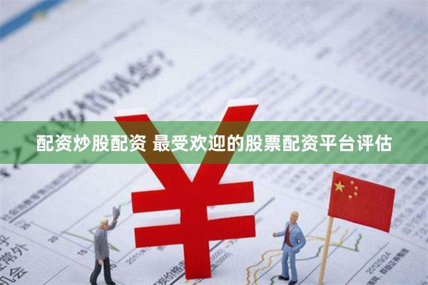 配资炒股配资 最受欢迎的股票配资平台评估