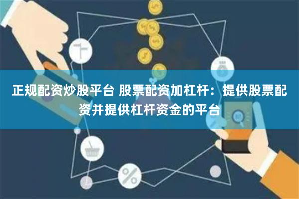 正规配资炒股平台 股票配资加杠杆：提供股票配资并提供杠杆资金的平台