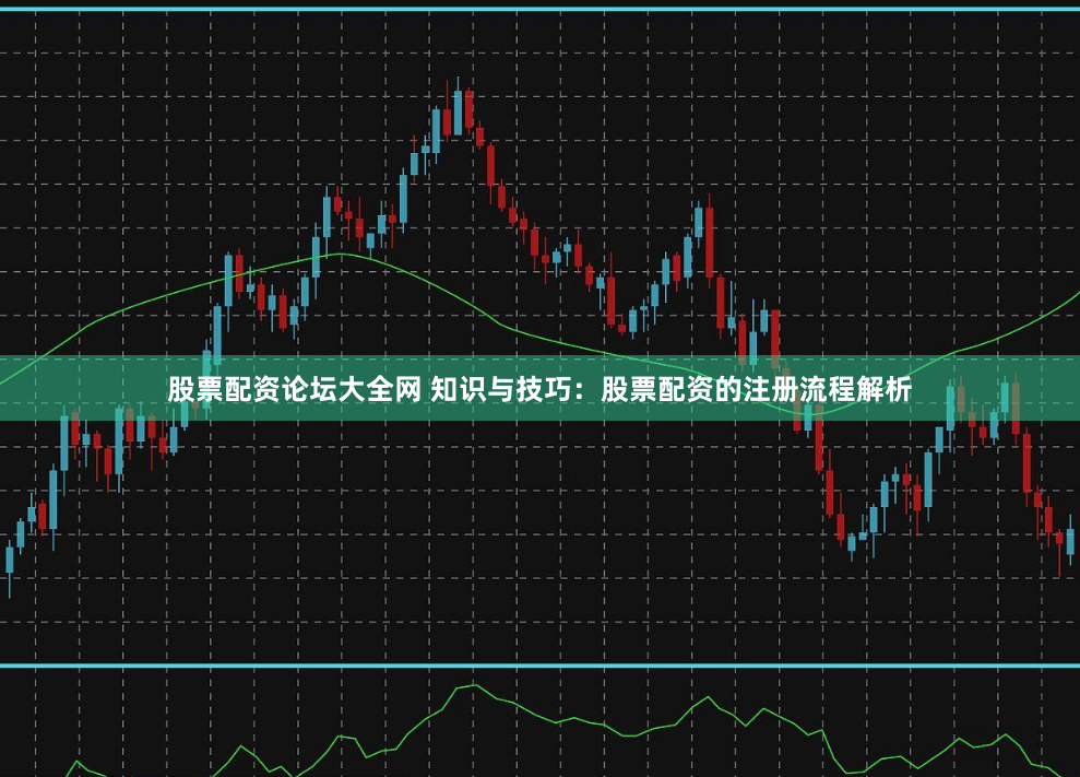股票配资论坛大全网 知识与技巧：股票配资的注册流程解析