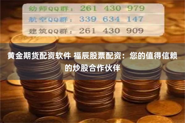 黄金期货配资软件 福辰股票配资：您的值得信赖的炒股合作伙伴