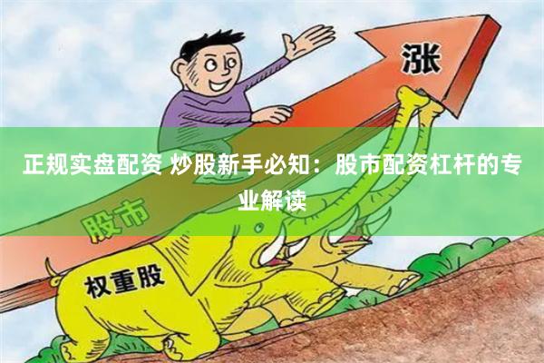 正规实盘配资 炒股新手必知：股市配资杠杆的专业解读