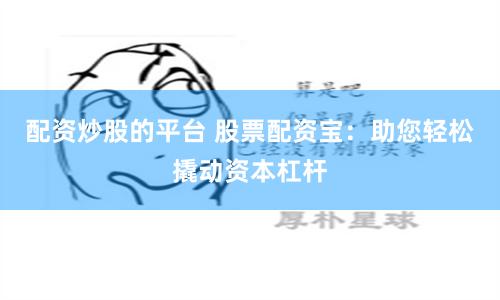 配资炒股的平台 股票配资宝：助您轻松撬动资本杠杆