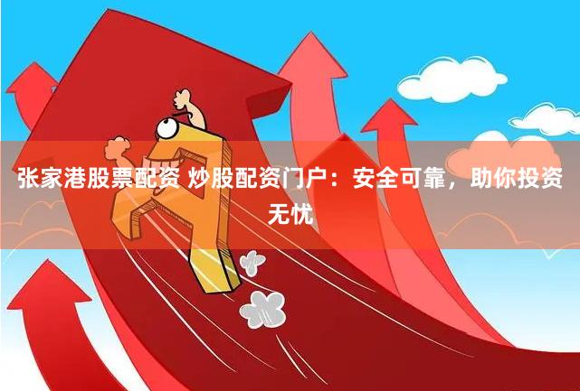 张家港股票配资 炒股配资门户：安全可靠，助你投资无忧