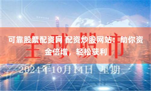 可靠股票配资网 配资炒股网站：助你资金倍增，轻松获利