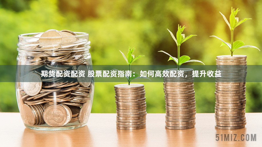 期货配资配资 股票配资指南：如何高效配资，提升收益