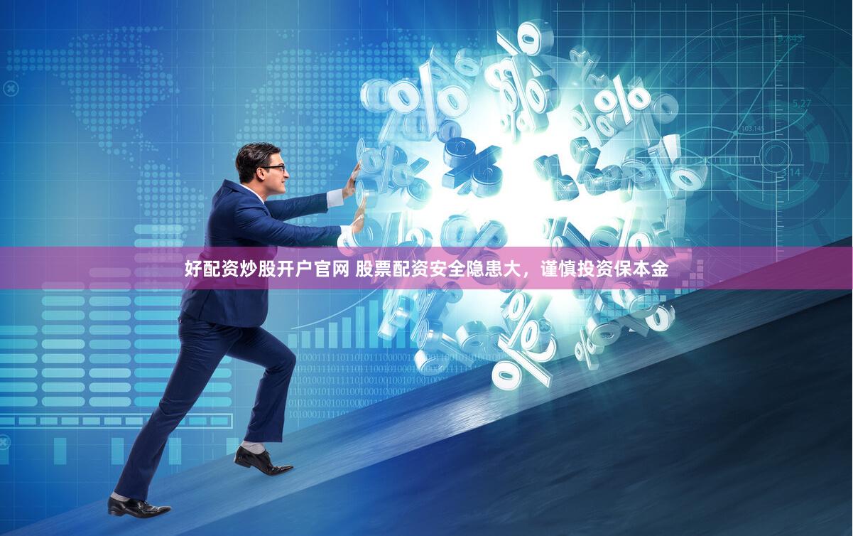 好配资炒股开户官网 股票配资安全隐患大,谨慎投资保本金