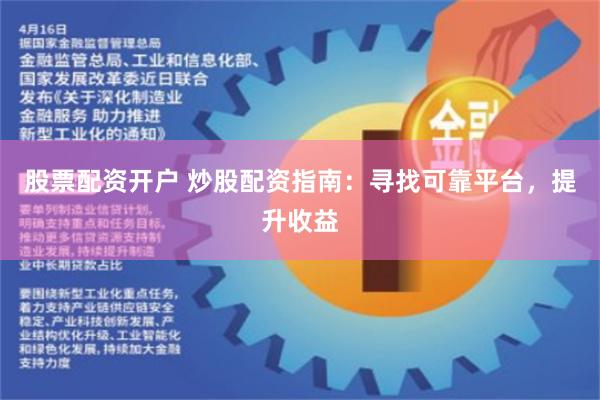 股票配资开户 炒股配资指南：寻找可靠平台，提升收益