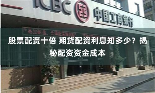 股票配资十倍 期货配资利息知多少？揭秘配资资金成本