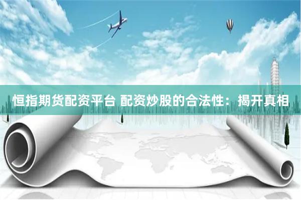 恒指期货配资平台 配资炒股的合法性：揭开真相