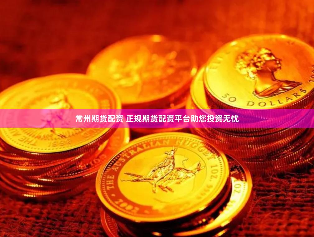 常州期货配资 正规期货配资平台助您投资无忧