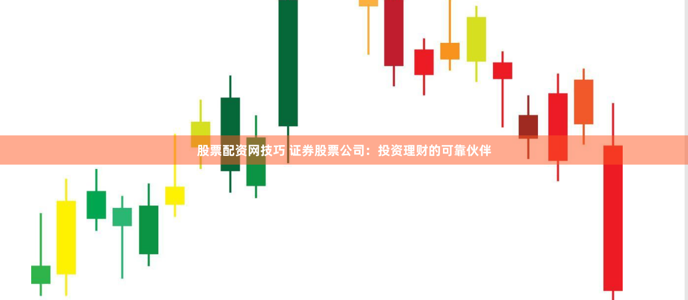 股票配资网技巧 证券股票公司：投资理财的可靠伙伴