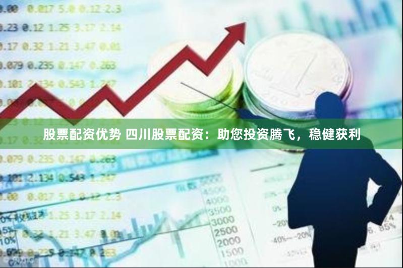 股票配资优势 四川股票配资：助您投资腾飞，稳健获利
