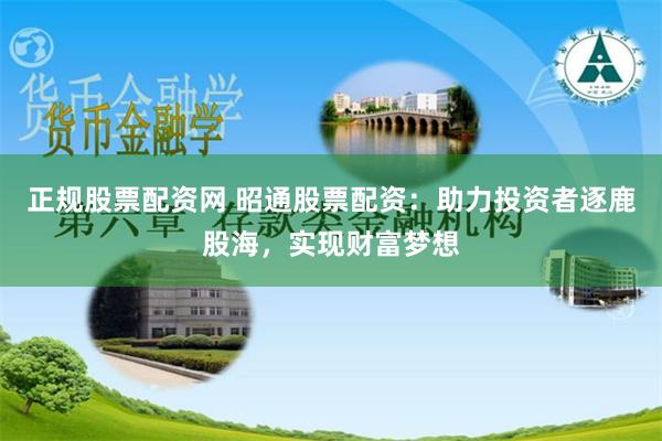 正规股票配资网 昭通股票配资:助力投资者逐鹿股海,实现财富梦想