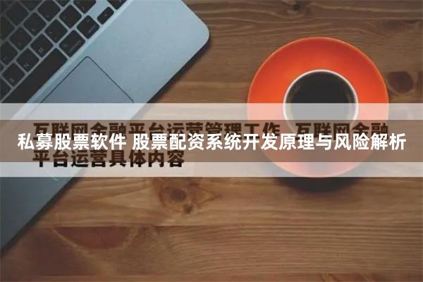 私募股票软件 股票配资系统开发原理与风险解析