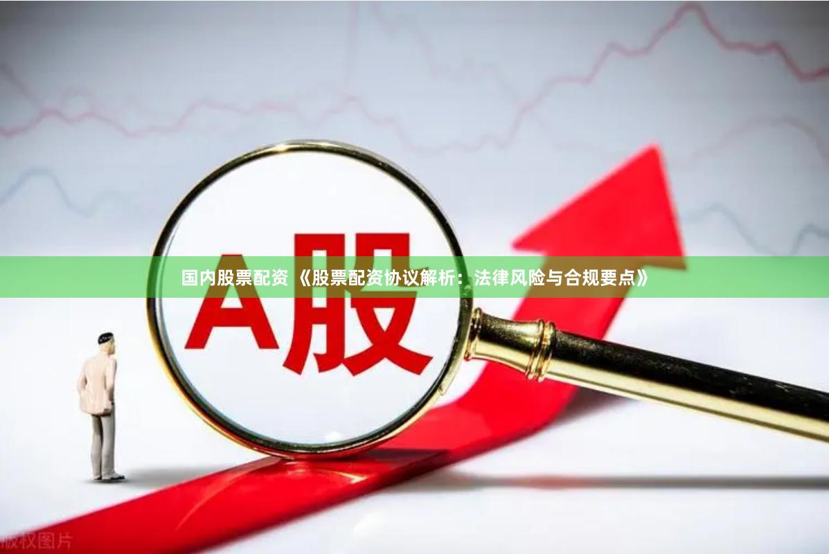 国内股票配资 《股票配资协议解析：法律风险与合规要点》