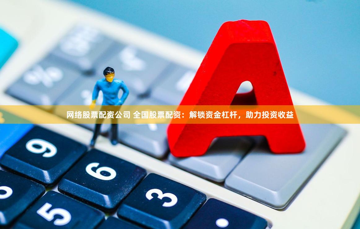 网络股票配资公司 全国股票配资：解锁资金杠杆，助力投资收益