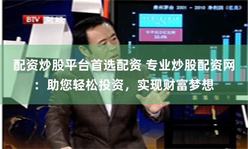 配资炒股平台首选配资 专业炒股配资网：助您轻松投资，实现财富梦想
