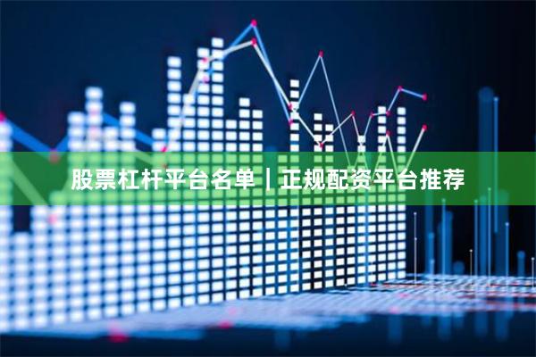 股票杠杆平台名单｜正规配资平台推荐
