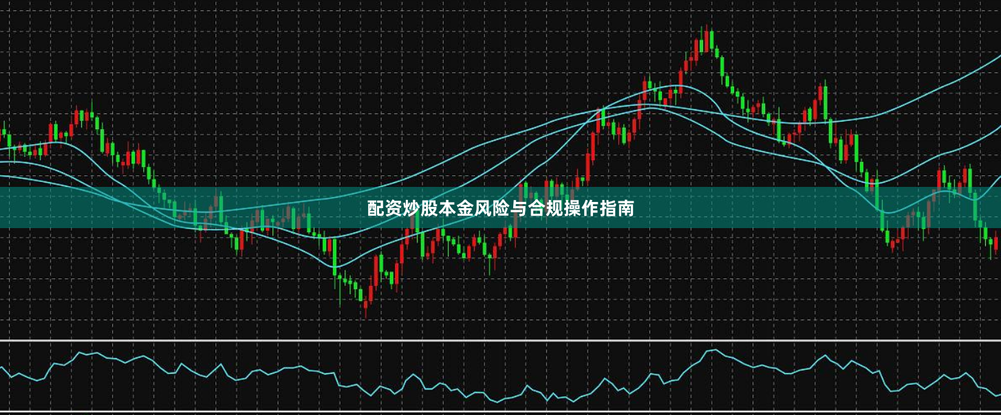 配资炒股本金风险与合规操作指南